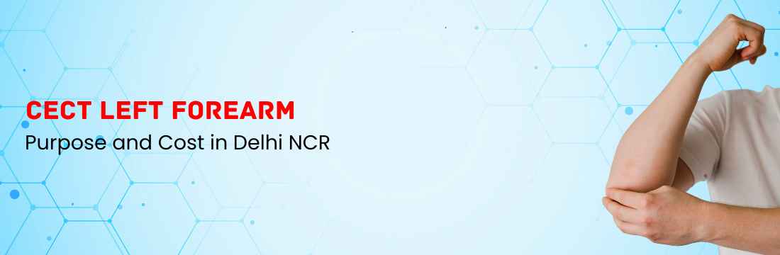 CECT Left Forearm: Purpose and Cost in Delhi NCR